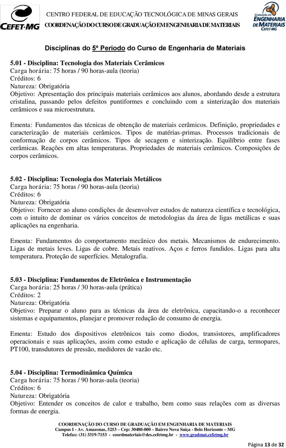 a estrutura cristalina, passando pelos defeitos puntiformes e concluindo com a sinterização dos materiais cerâmicos e sua microestrutura.