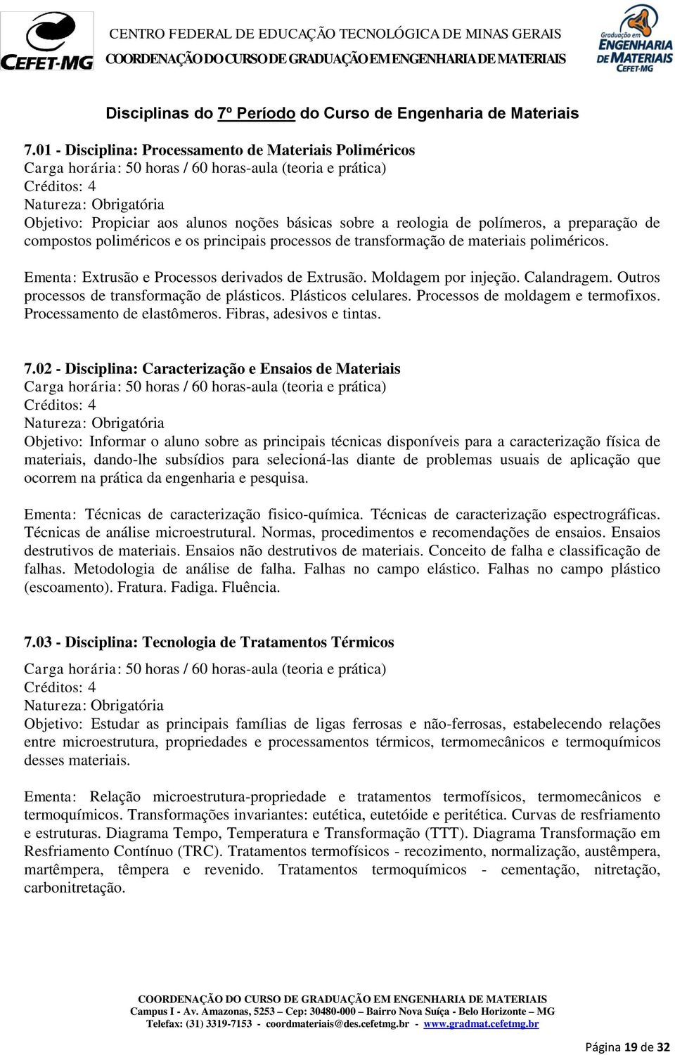 preparação de compostos poliméricos e os principais processos de transformação de materiais poliméricos. Ementa: Extrusão e Processos derivados de Extrusão. Moldagem por injeção. Calandragem.