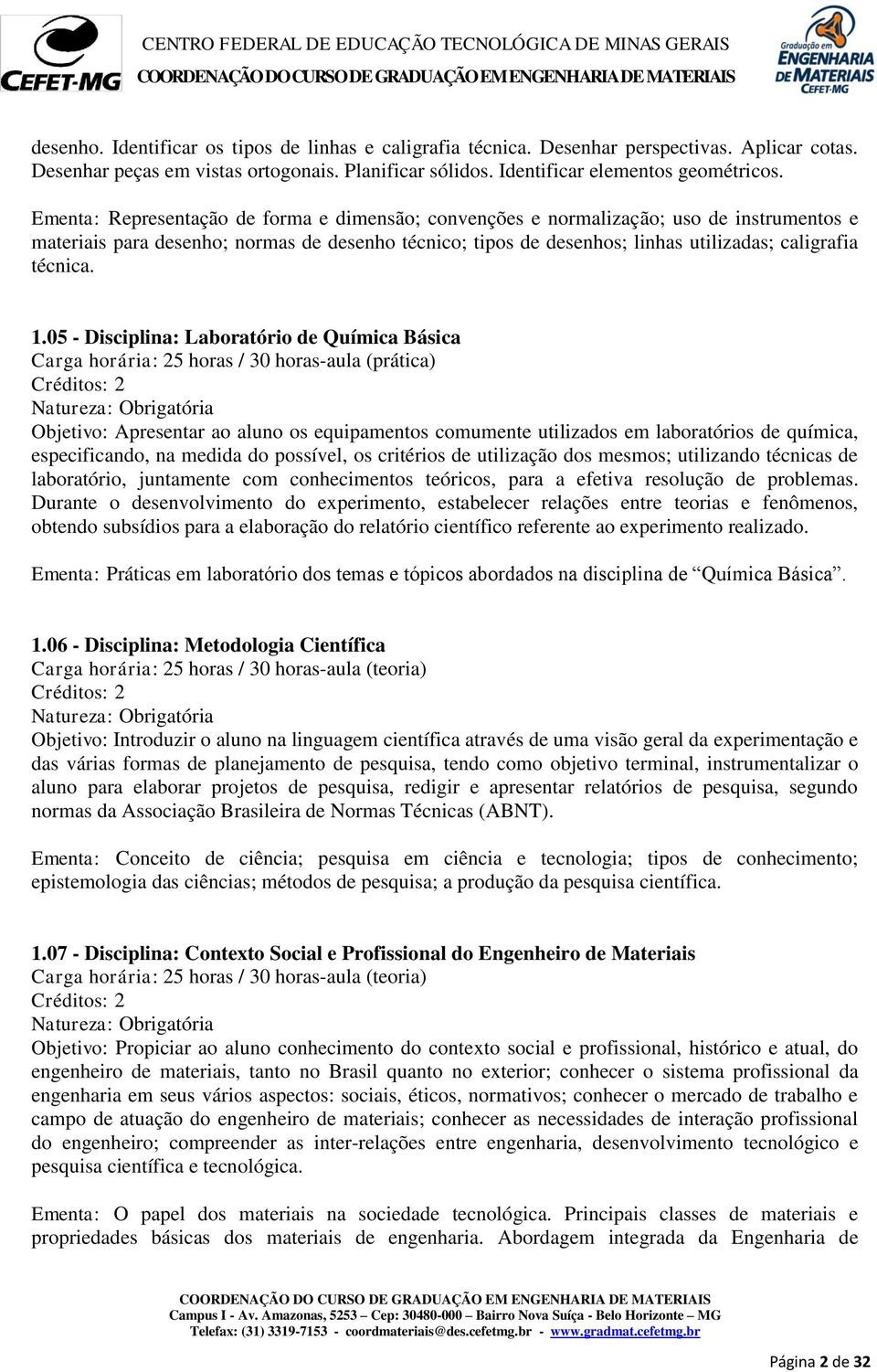 1.05 - Disciplina: Laboratório de Química Básica Carga horária: 25 horas / 30 horas-aula (prática) Objetivo: Apresentar ao aluno os equipamentos comumente utilizados em laboratórios de química,