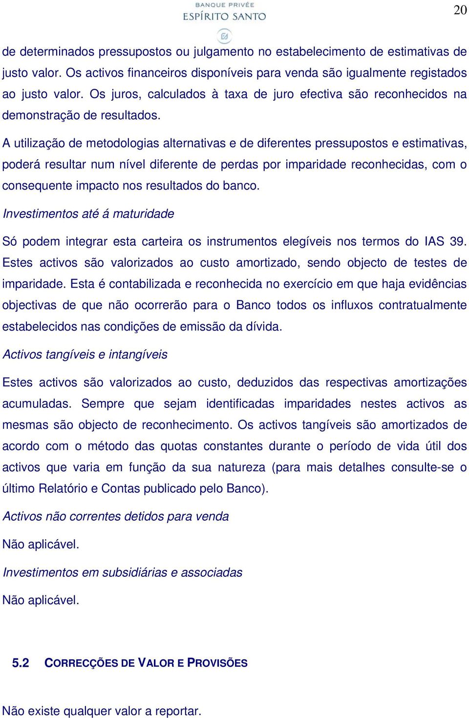 A utilização de metodologias alternativas e de diferentes pressupostos e estimativas, poderá resultar num nível diferente de perdas por imparidade reconhecidas, com o consequente impacto nos