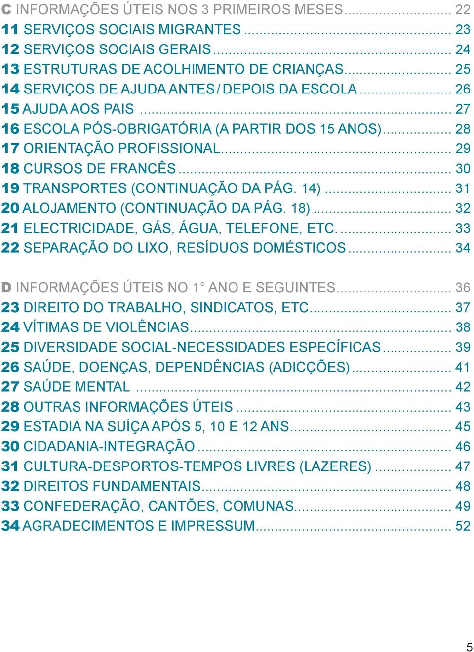 .. 30 19 TRANSPORTES (CONTINUAÇÃO DA PÁG. 14)... 31 20 ALOJAMENTO (CONTINUAÇÃO DA PÁG. 18)... 32 21 ELECTRICIDADE, GÁS, ÁGUA, TELEFONE, ETC.... 33 22 SEPARAÇÃO DO LIXO, RESÍDUOS DOMÉSTICOS.