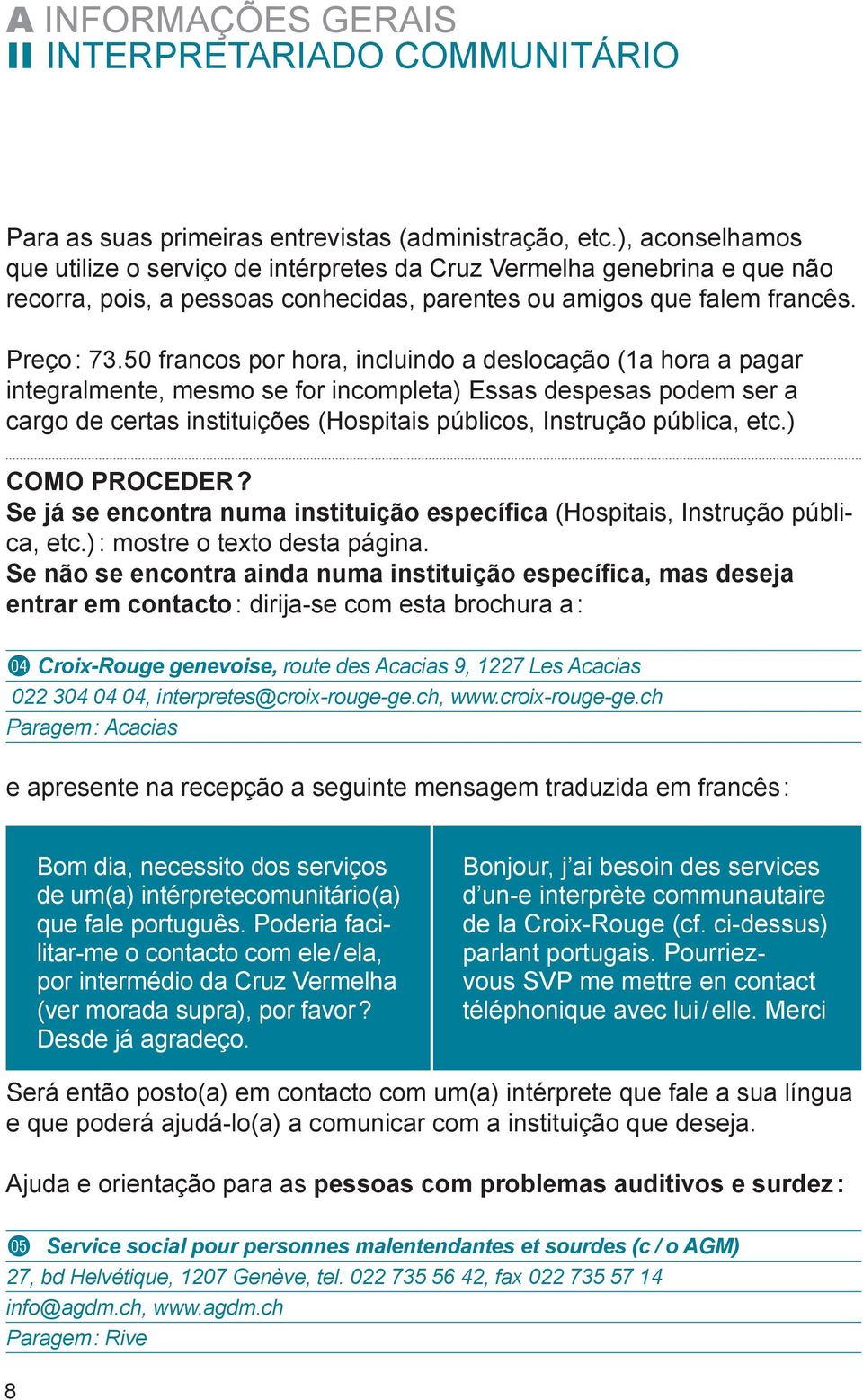 50 francos por hora, incluindo a deslocação (1a hora a pagar integralmente, mesmo se for incompleta) Essas despesas podem ser a cargo de certas instituições (Hospitais públicos, Instrução pública,