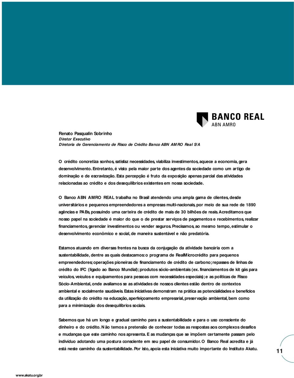 Esta percepção é fruto da exposição apenas parcial das atividades relacionadas ao crédito e dos desequilíbrios existentes em nossa sociedade.