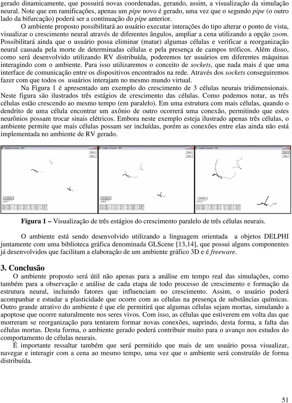 O ambiente proposto possibilitará ao usuário executar interações do tipo alterar o ponto de vista, visualizar o crescimento neural através de diferentes ângulos, ampliar a cena utilizando a opção