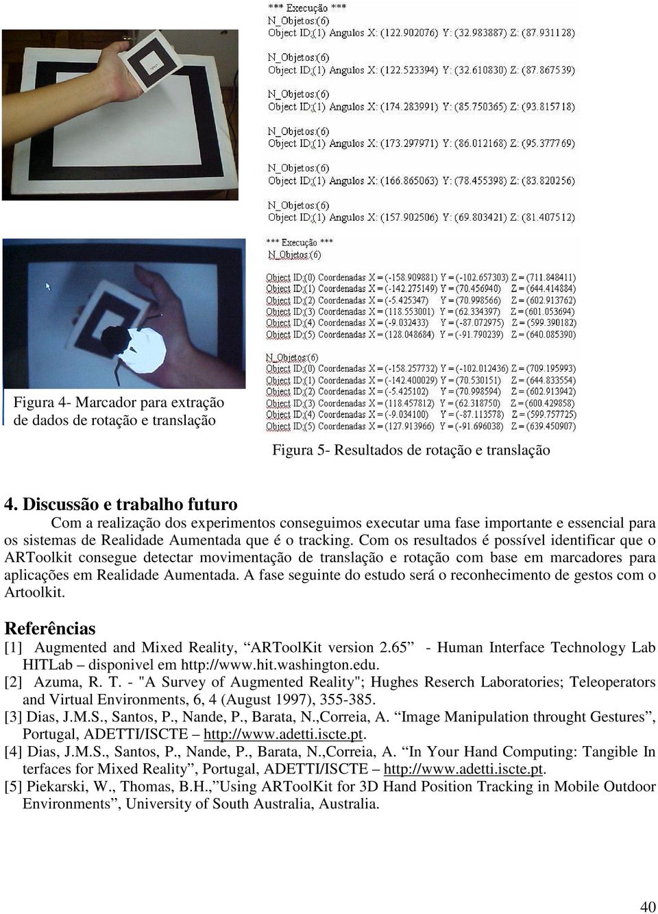 Com os resultados é possível identificar que o ARToolkit consegue detectar movimentação de translação e rotação com base em marcadores para aplicações em Realidade Aumentada.