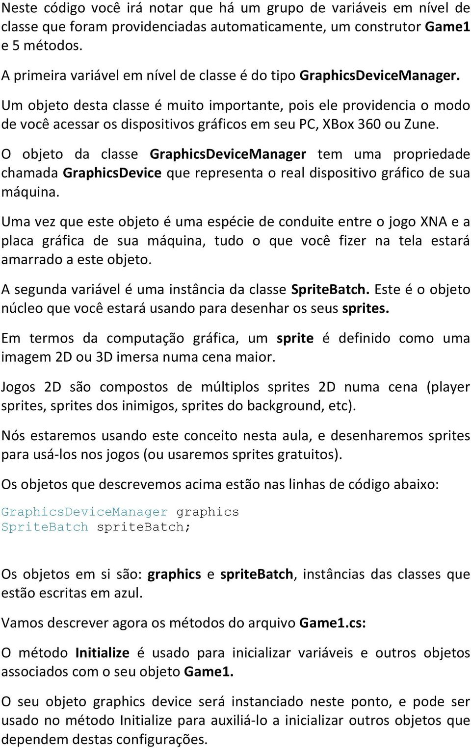 Um objeto desta classe é muito importante, pois ele providencia o modo de você acessar os dispositivos gráficos em seu PC, XBox 360 ou Zune.