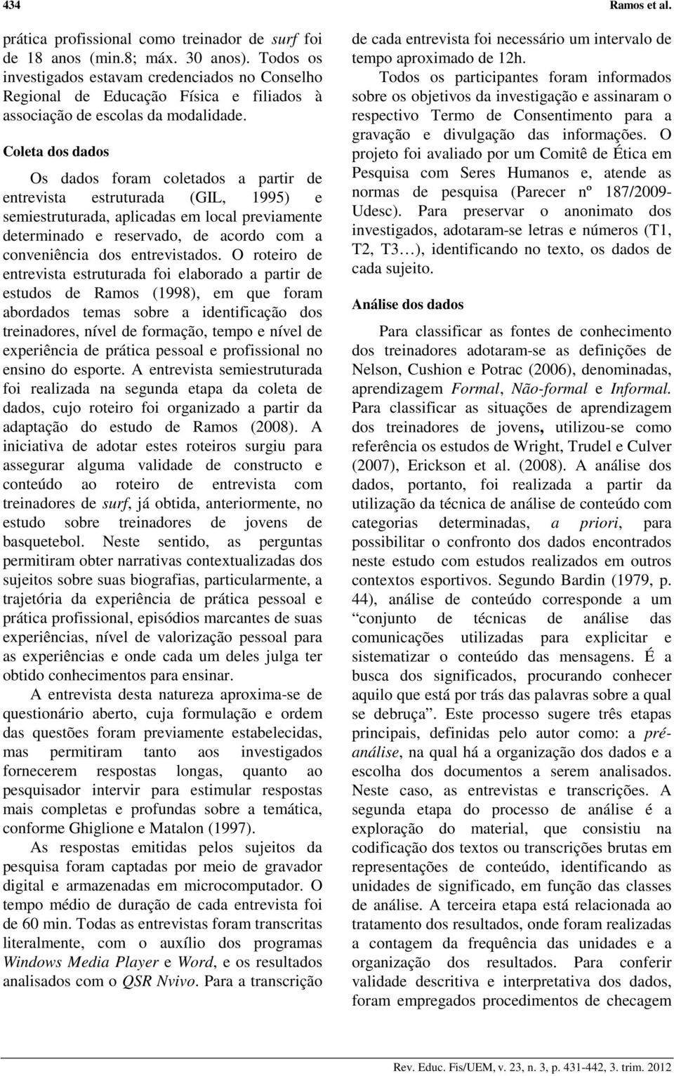 Coleta dos dados Os dados foram coletados a partir de entrevista estruturada (GIL, 1995) e semiestruturada, aplicadas em local previamente determinado e reservado, de acordo com a conveniência dos