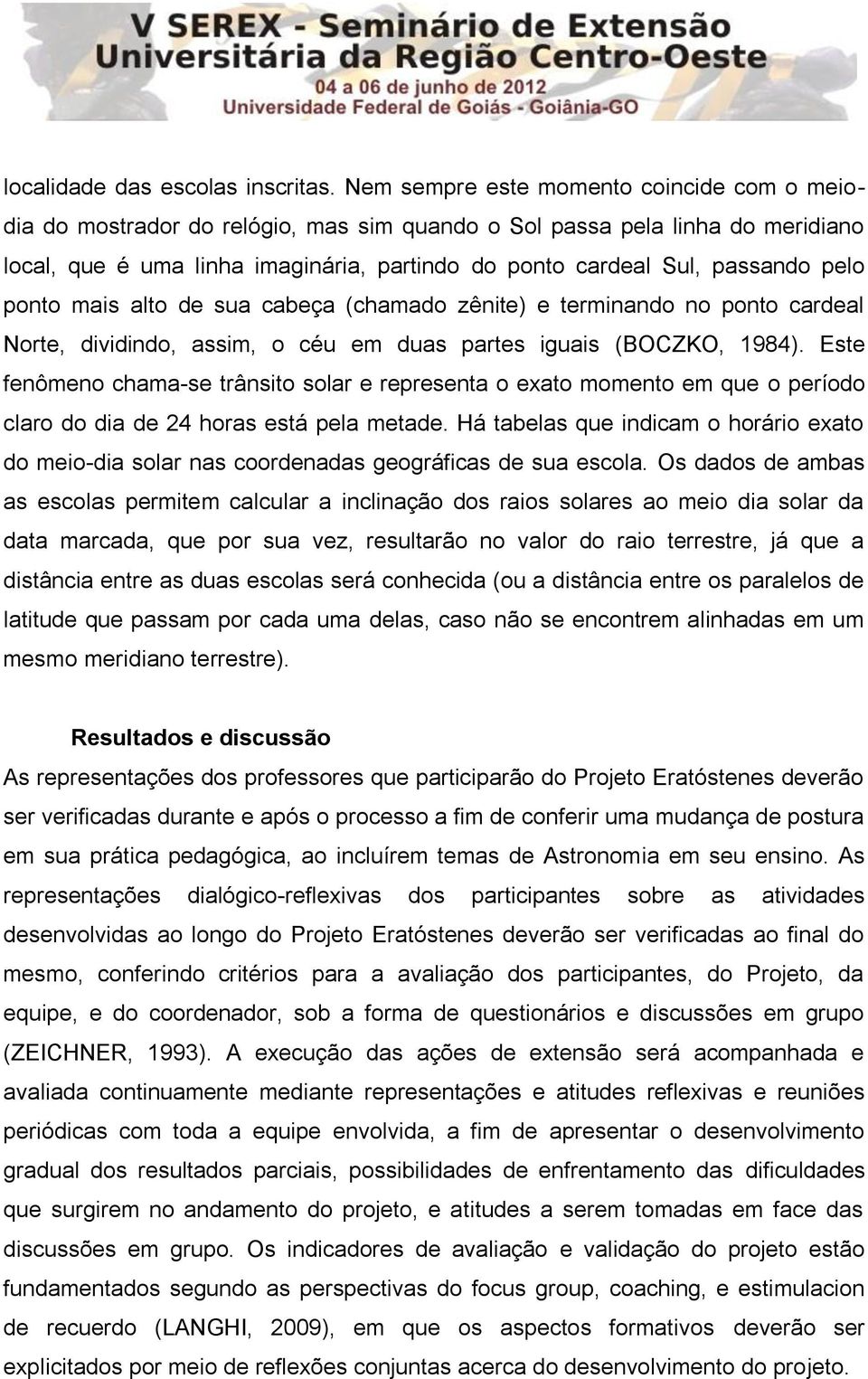 pelo ponto mais alto de sua cabeça (chamado zênite) e terminando no ponto cardeal Norte, dividindo, assim, o céu em duas partes iguais (BOCZKO, 1984).