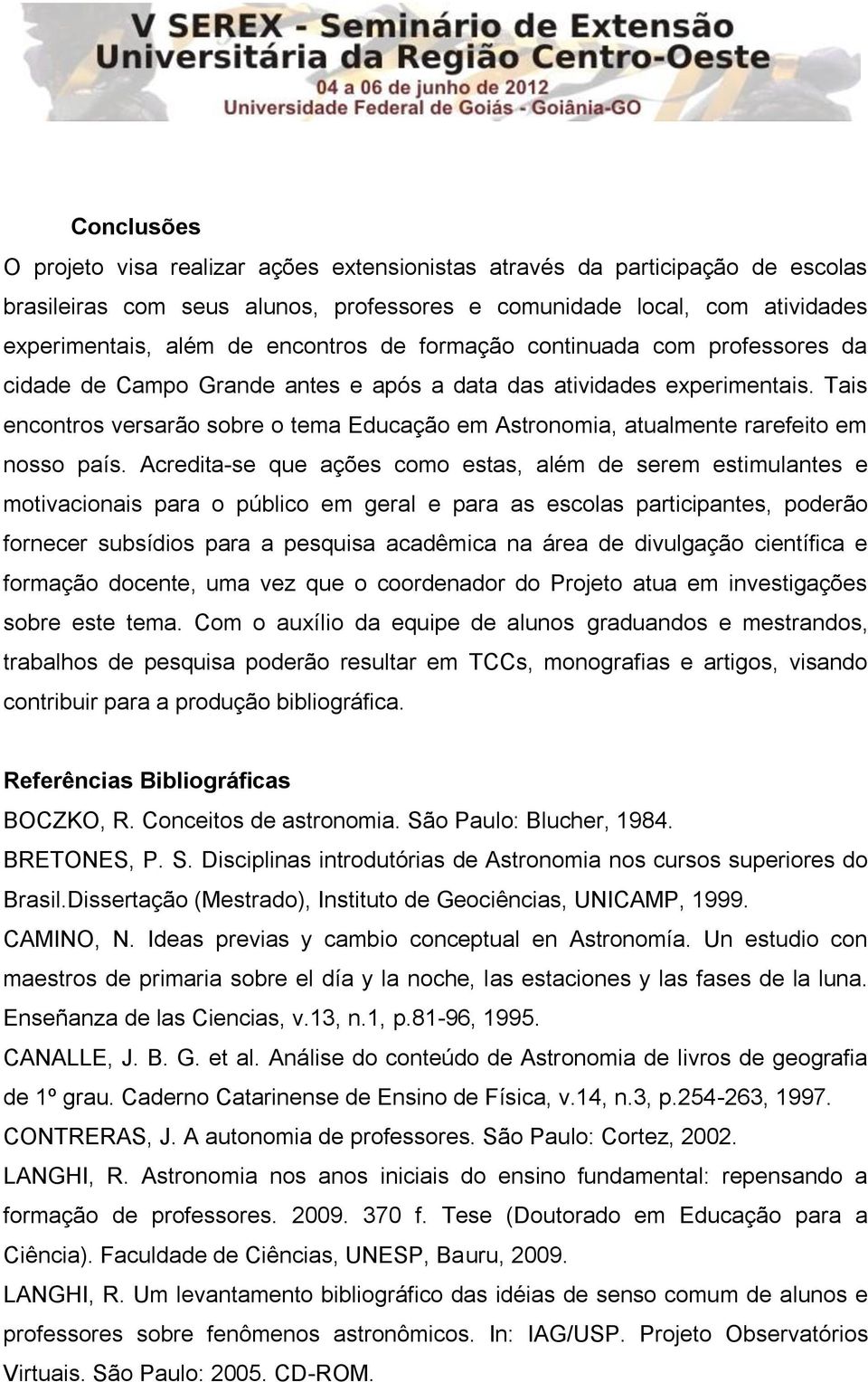 Tais encontros versarão sobre o tema Educação em Astronomia, atualmente rarefeito em nosso país.