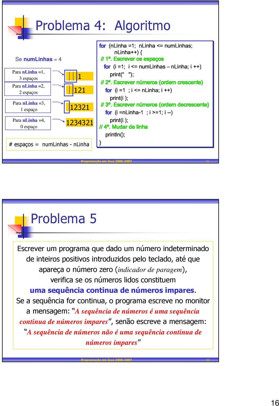 print(i); Mudar de linha 12321 1234321 Se numlinhas = 4 # espaços = numlinhas - nlinha 2print( "); // 3print(i); Programação em Java 2006-2007 31 Problema 5 Escrever um programa que dado um número