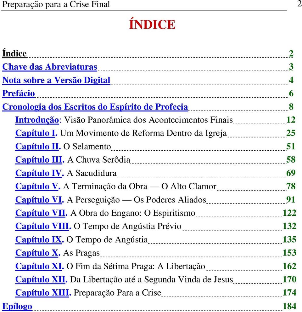 A Terminação da Obra O Alto Clamor 78 Capítulo VI. A Perseguição Os Poderes Aliados 91 Capítulo VII. A Obra do Engano: O Espiritismo 122 Capítulo VIII. O Tempo de Angústia Prévio 132 Capítulo IX.