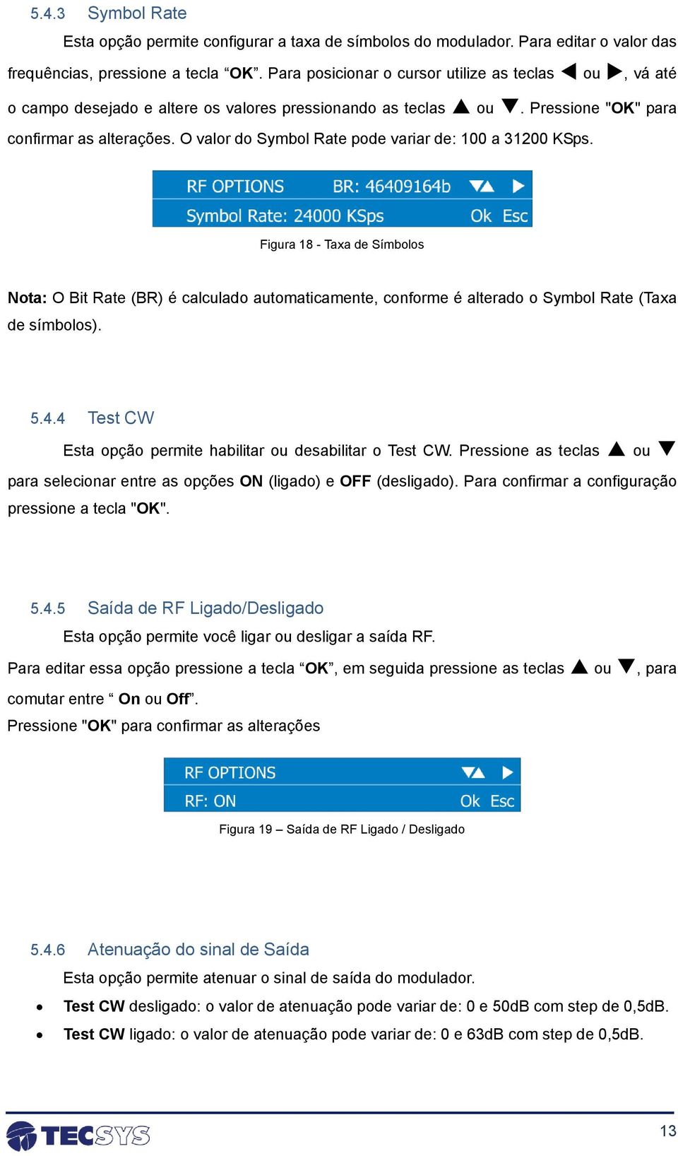 O valor do Symbol Rate pode variar de: 100 a 31200 KSps. Figura 18 - Taxa de Símbolos Nota: O Bit Rate (BR) é calculado automaticamente, conforme é alterado o Symbol Rate (Taxa de símbolos). 5.4.