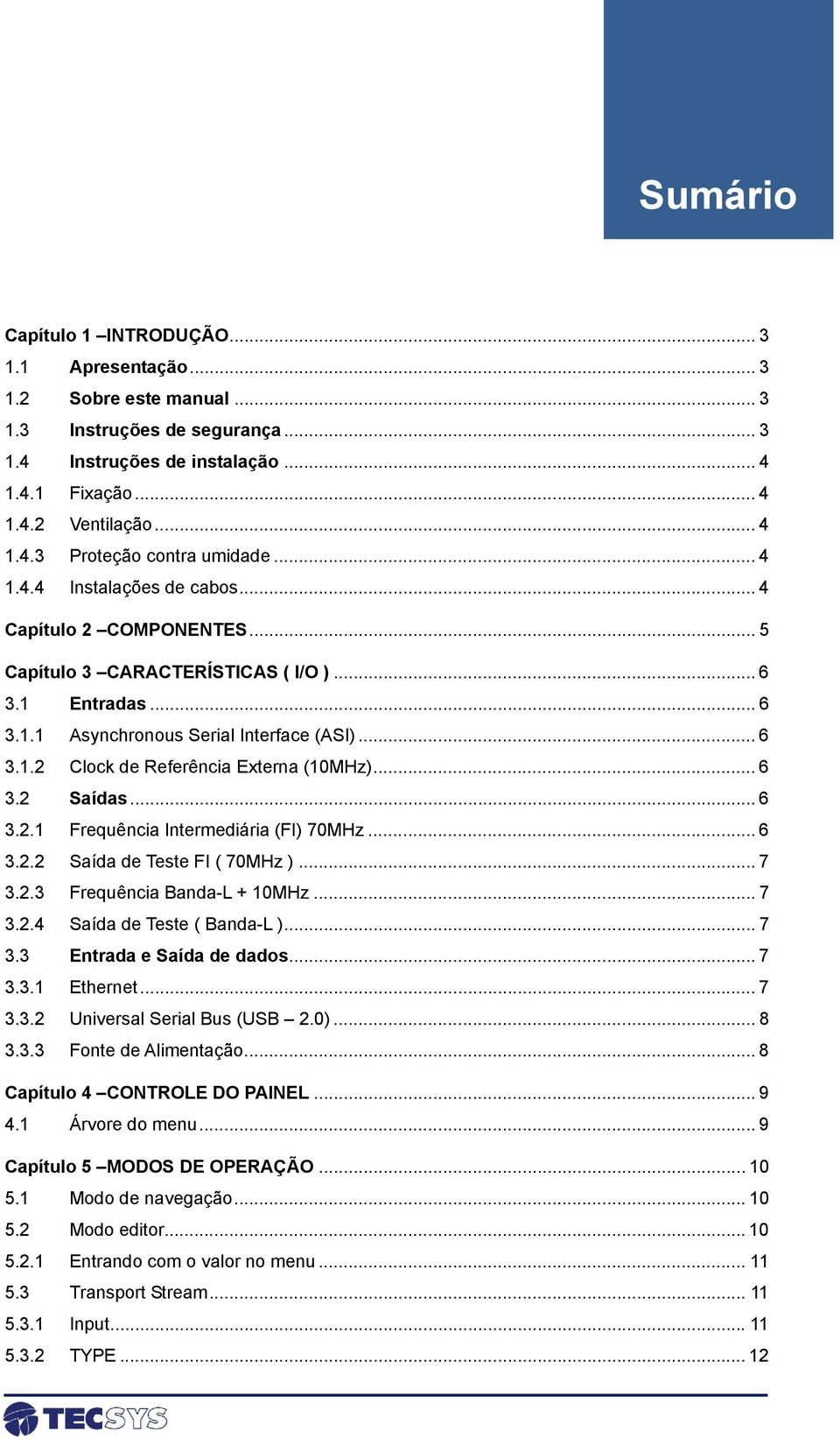 .. 6 3.2 Saídas... 6 3.2.1 Frequência Intermediária (FI) 70MHz... 6 3.2.2 Saída de Teste FI ( 70MHz )... 7 3.2.3 Frequência Banda-L + 10MHz... 7 3.2.4 Saída de Teste ( Banda-L )... 7 3.3 Entrada e Saída de dados.