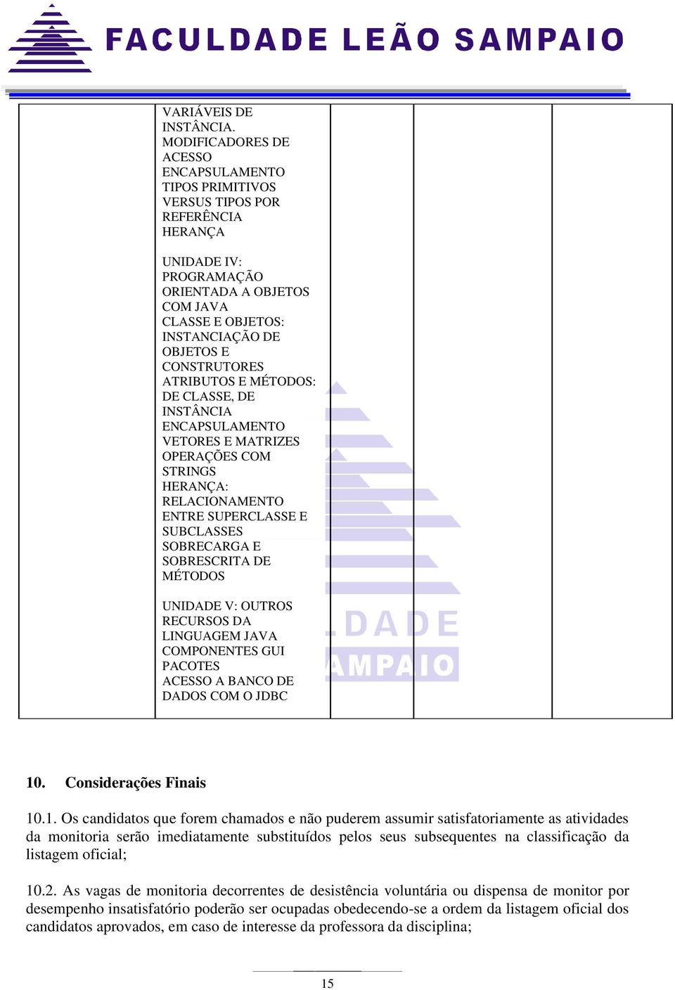 E MÉTODOS: DE CLASSE, DE INSTÂNCIA ENCAPSULAMENTO VETORES E MATRIZES OPERAÇÕES COM STRINGS HERANÇA: RELACIONAMENTO ENTRE SUPERCLASSE E SUBCLASSES SOBRECARGA E SOBRESCRITA DE MÉTODOS UNIDADE V: OUTROS