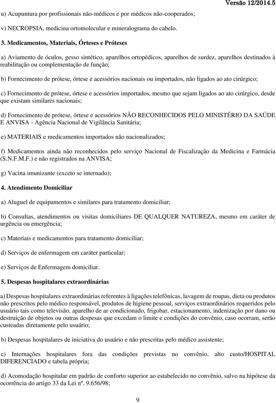 Fornecimento de prótese, órtese e acessórios nacionais ou importados, não ligados ao ato cirúrgico; c) Fornecimento de prótese, órtese e acessórios importados, mesmo que sejam ligados ao ato