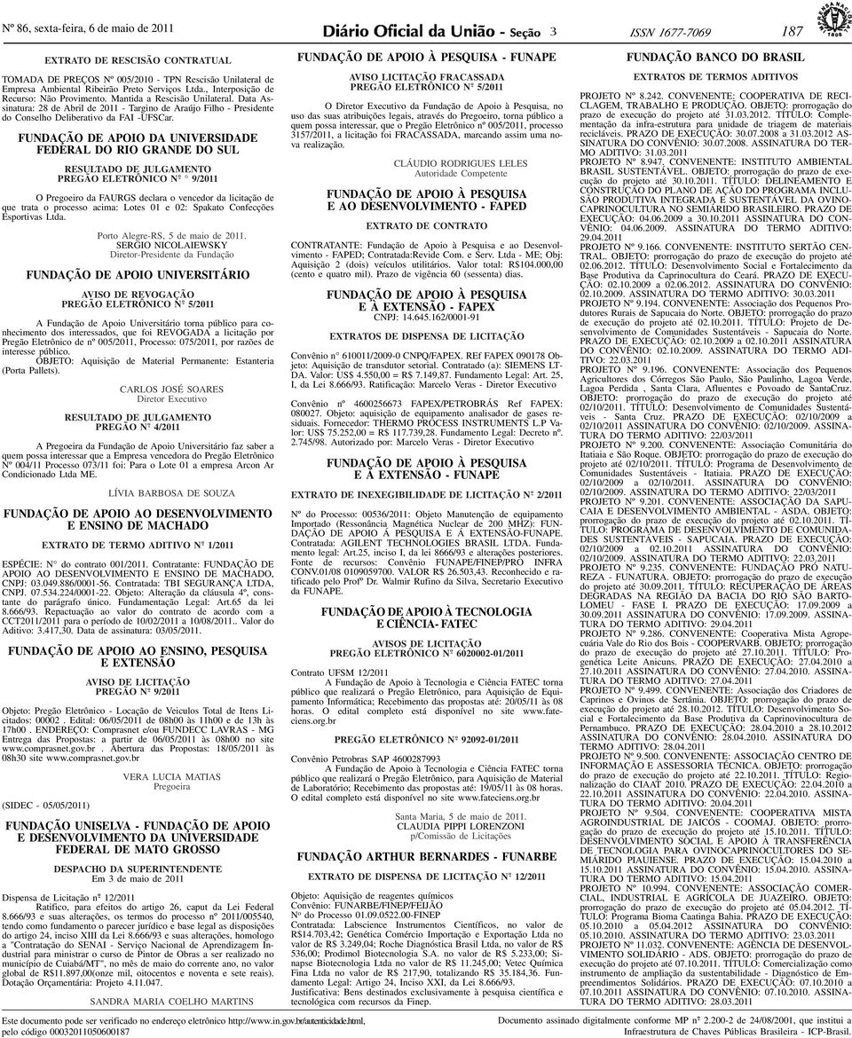 FUNDAÇÃO DE APOIO DA UNIVERSIDADE FEDERAL DO RIO GRANDE DO SUL RESULTADO DE JULGAMENTO 9/2011 O da FAURGS declara o vencedor da licitação de que trata o processo acima: Lotes 01 e 02: Spakato