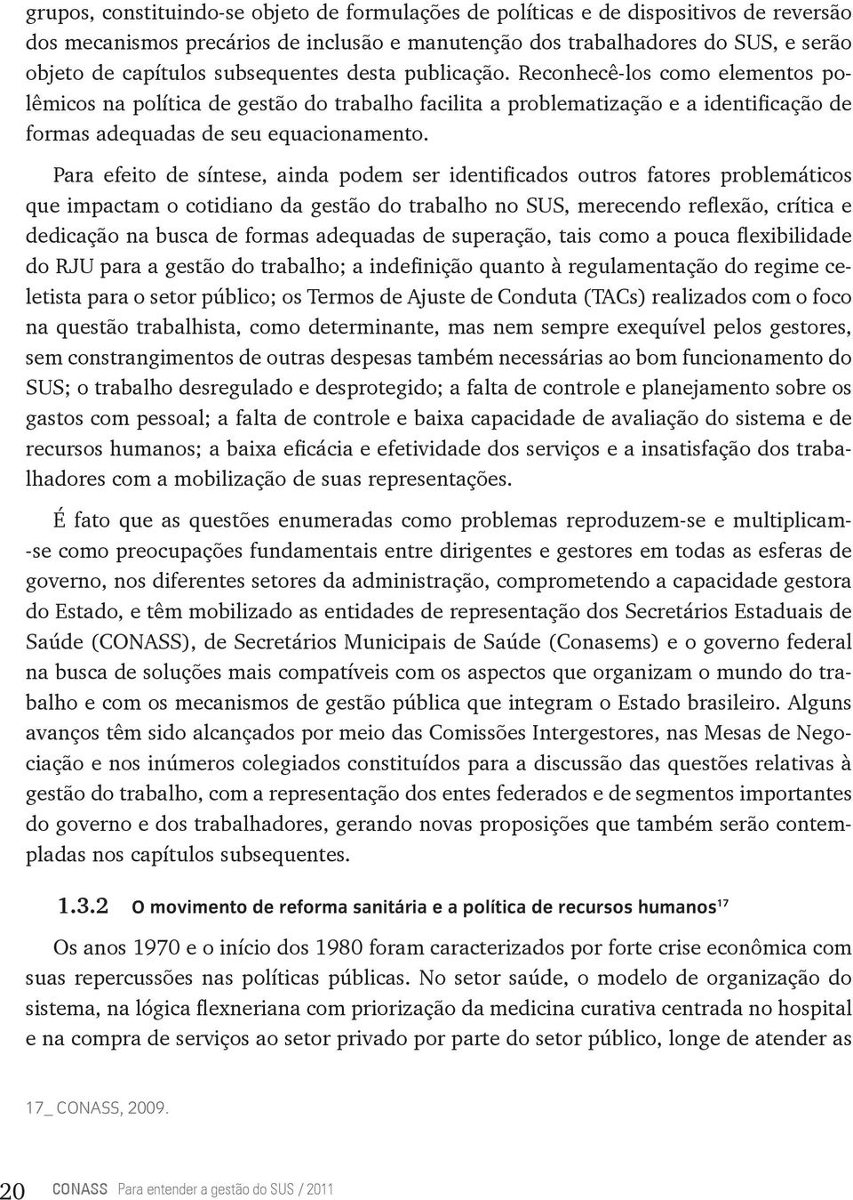 Para efeito de síntese, ainda podem ser identificados outros fatores problemáticos que impactam o cotidiano da gestão do trabalho no SUS, merecendo reflexão, crítica e dedicação na busca de formas