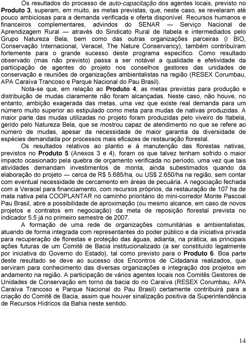 Recursos humanos e financeiros complementares, advindos do SENAR Serviço Nacional de Aprendizagem Rural através do Sindicato Rural de Itabela e intermediados pelo Grupo Natureza Bela, bem como das