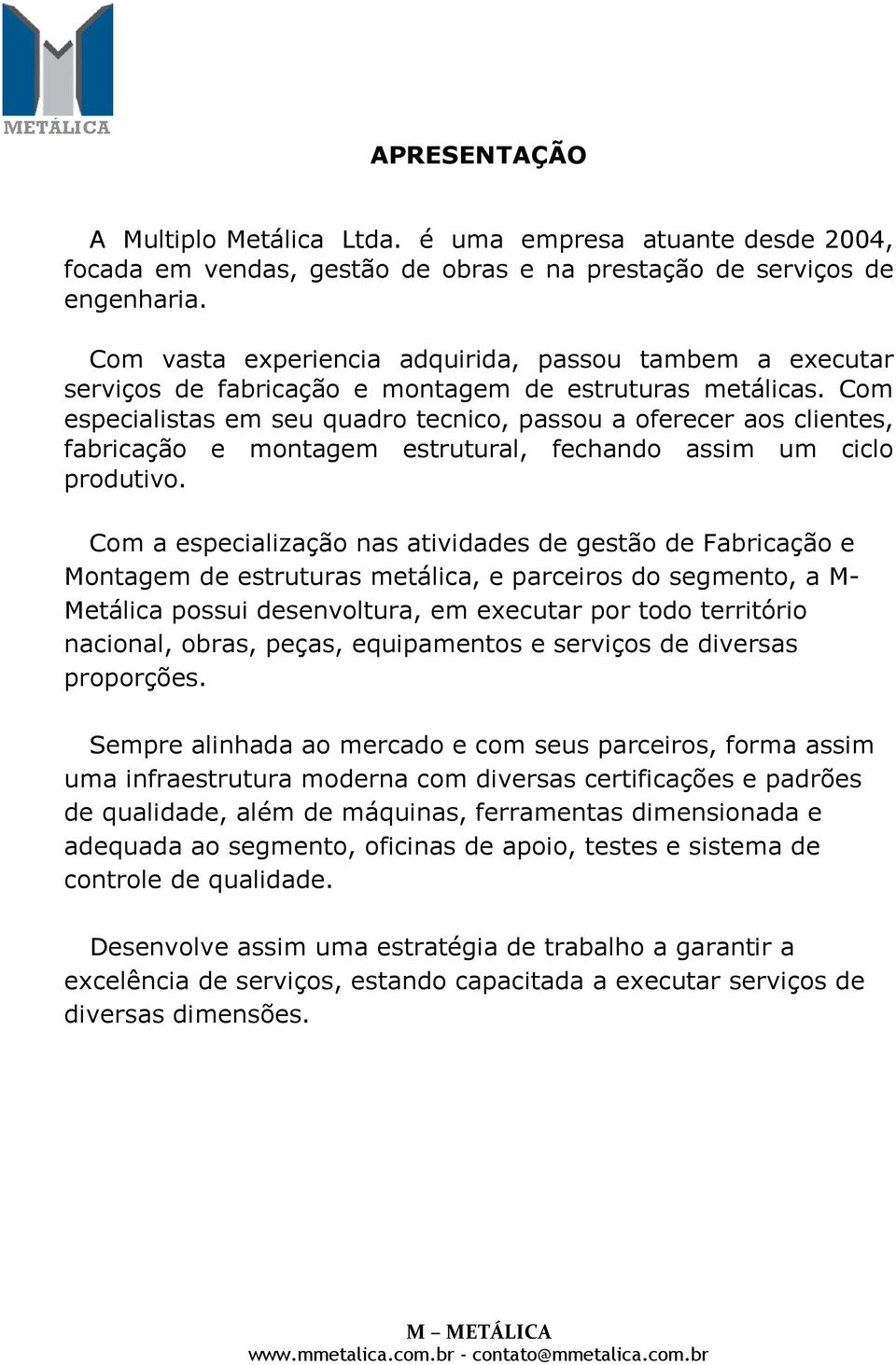 Com especialistas em seu quadro tecnico, passou a oferecer aos clientes, fabricação e montagem estrutural, fechando assim um ciclo produtivo.