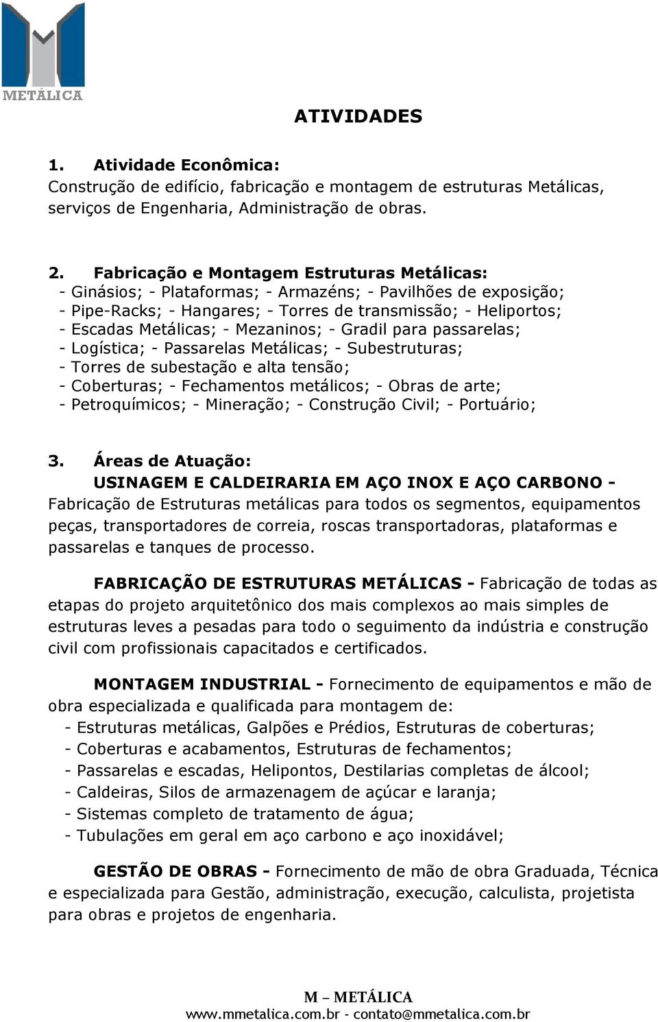 Mezaninos; - Gradil para passarelas; - Logística; - Passarelas Metálicas; - Subestruturas; - Torres de subestação e alta tensão; - Coberturas; - Fechamentos metálicos; - Obras de arte; -