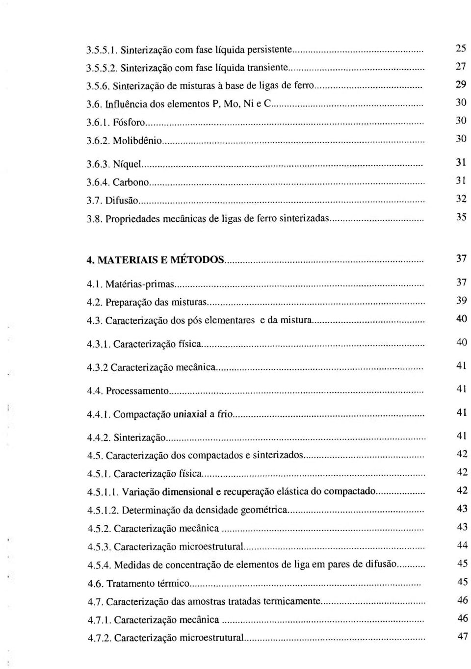 2. Preparação das misturas 39 4.3. Caracterização dos pós elementares e da mistura 40 4.3.l. Caracterização física 40 4.3.2 Caracterização mecânica 41 4.4. Processamento 41 4.4.1. Compactação uniaxial a frio 41 4.