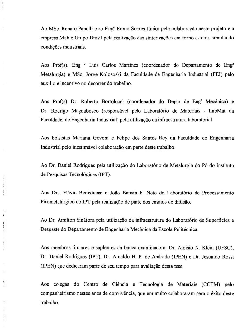 Jorge Kolososki da Faculdade de Engenharia Industrial (FEI) pelo auxílio e incentivo no decorrer do trabalho. Aos Prof(s) Dr. Roberto Bortolucci (coordenador do Depto de Eng* Mecânica) Dr.