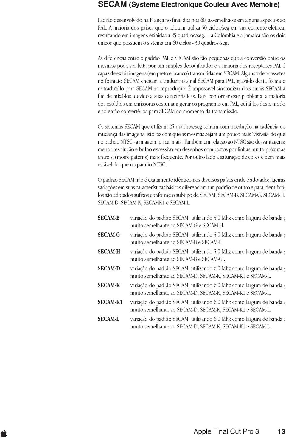 a Colômbia e a Jamaica são os dois únicos que possuem o sistema em 60 ciclos - 30 quadros/seg.