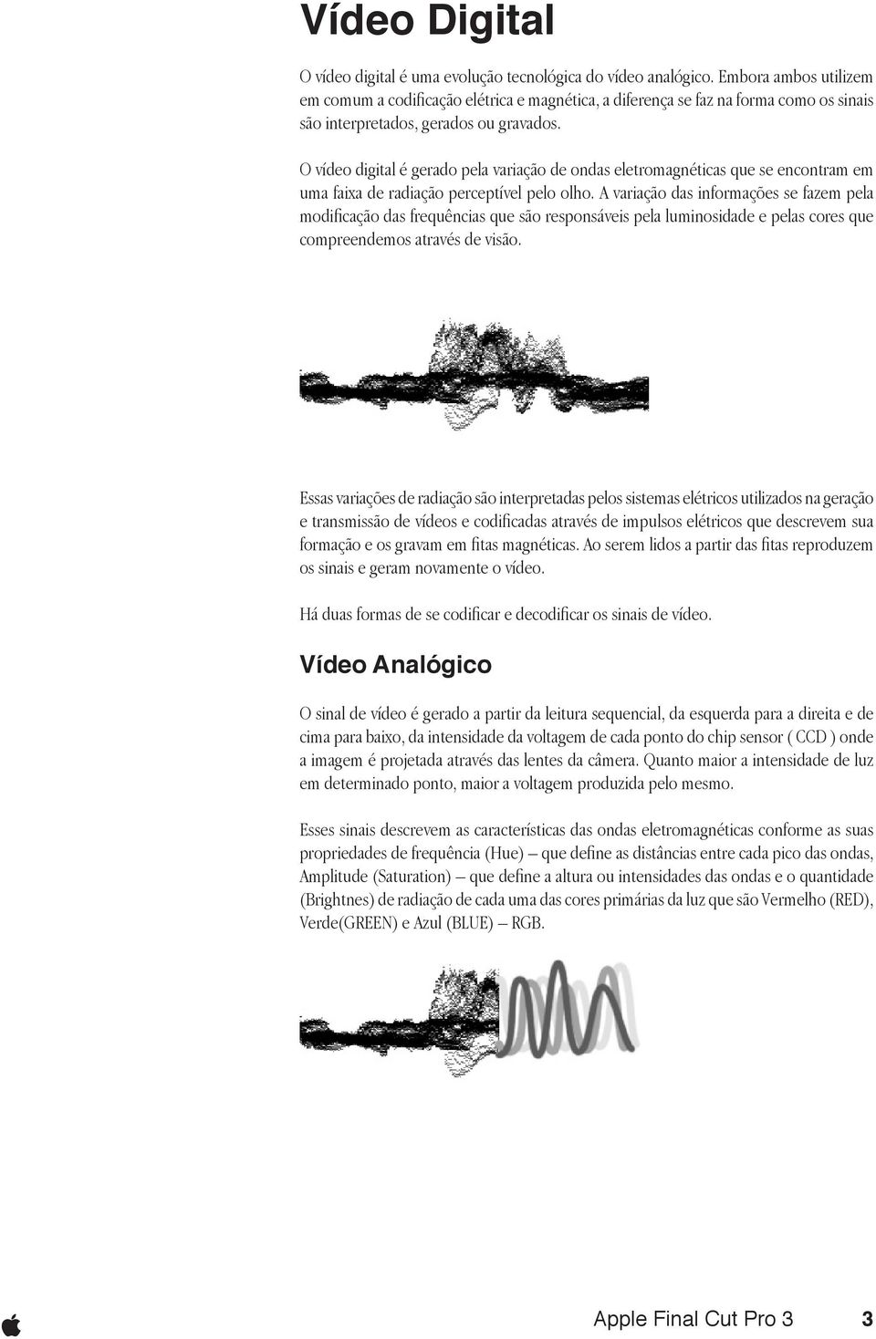 O vídeo digital é gerado pela variação de ondas eletromagnéticas que se encontram em uma faixa de radiação perceptível pelo olho.