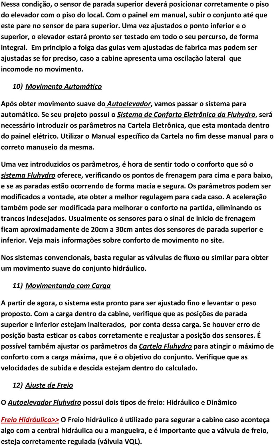 Uma vez ajustados o ponto inferior e o superior, o elevador estará pronto ser testado em todo o seu percurso, de forma integral.