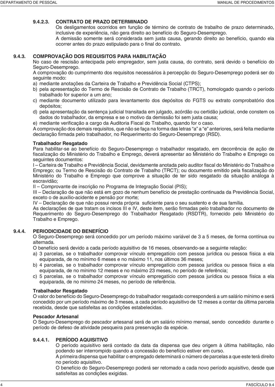 Seguro-Desemprego. A demissão somente será considerada sem justa causa, gerando direito ao benefício, quando ela ocorrer antes do prazo estipulado para o final do contrato. 9.4.3.