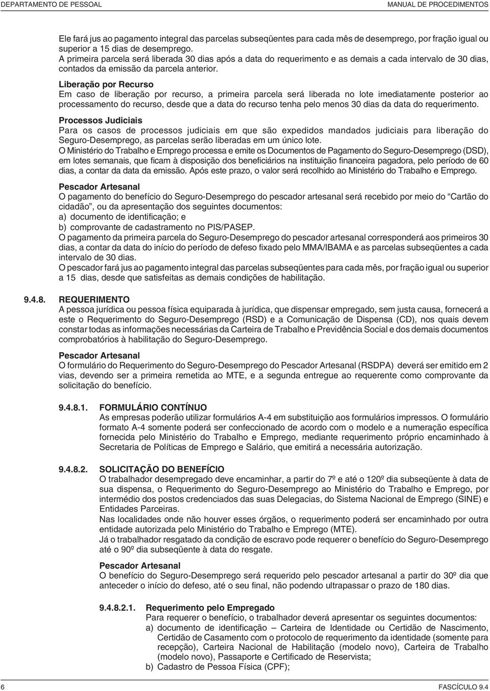 Liberação por Recurso Em caso de liberação por recurso, a primeira parcela será liberada no lote imediatamente posterior ao processamento do recurso, desde que a data do recurso tenha pelo menos 30