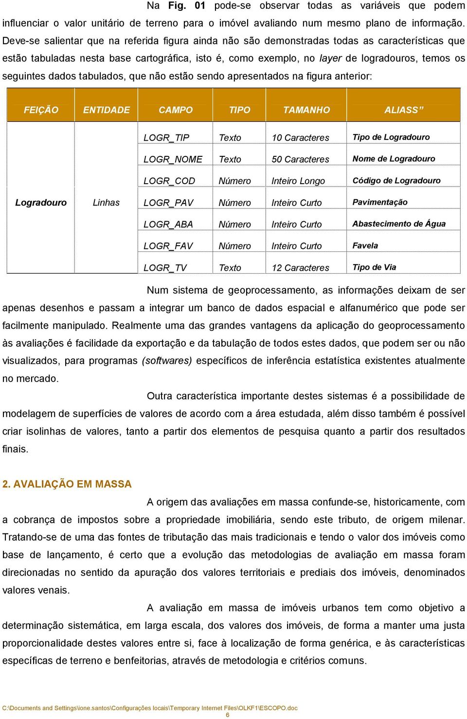 seguintes dados tabulados, que não estão sendo apresentados na figura anterior: FEIÇÃO ENTIDADE CAMPO TIPO TAMANHO ALIASS LOGR_TIP Texto 10 Caracteres Tipo de Logradouro LOGR_NOME Texto 50 Caracteres