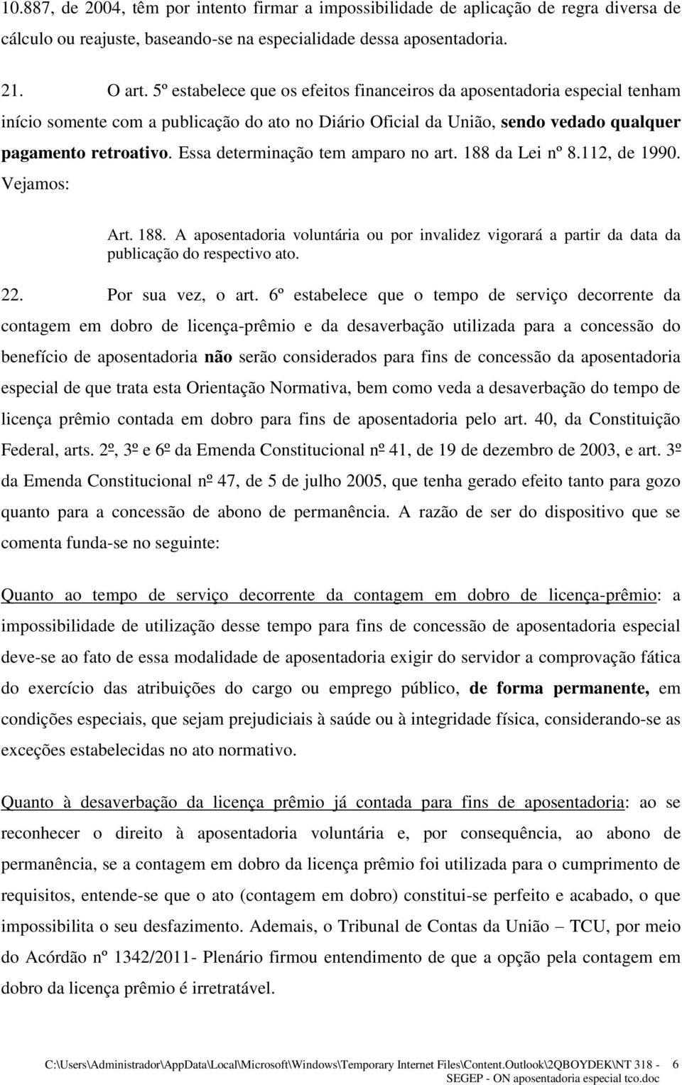 Essa determinação tem amparo no art. 188 da Lei nº 8.112, de 1990. Vejamos: Art. 188. A aposentadoria voluntária ou por invalidez vigorará a partir da data da publicação do respectivo ato. 22.