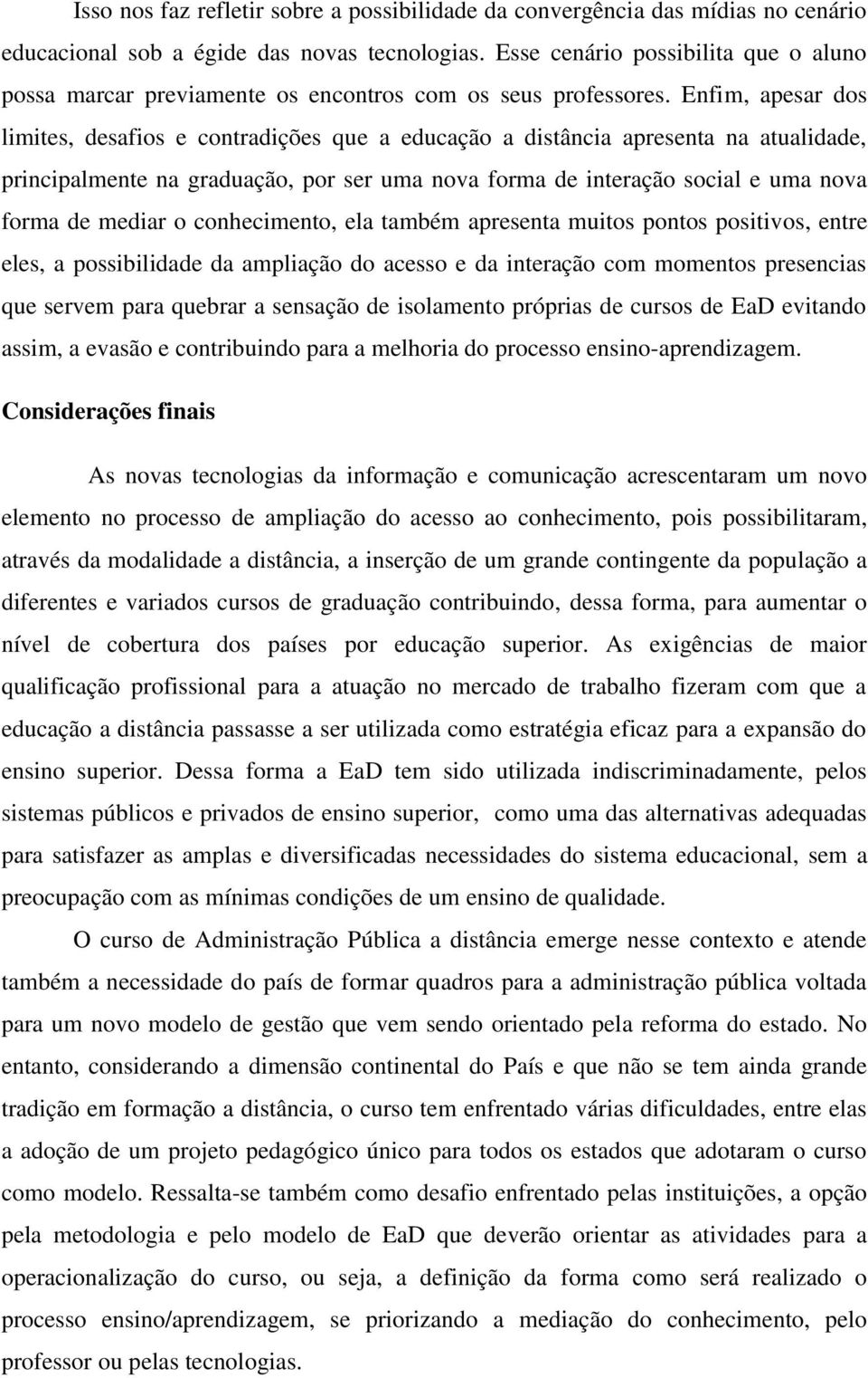 Enfim, apesar dos limites, desafios e contradições que a educação a distância apresenta na atualidade, principalmente na graduação, por ser uma nova forma de interação social e uma nova forma de