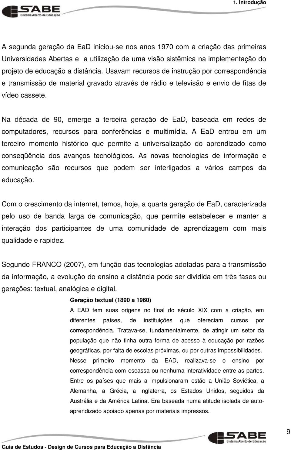 Na década de 90, emerge a terceira geração de EaD, baseada em redes de computadores, recursos para conferências e multimídia.