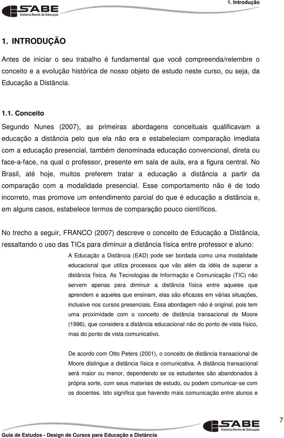 1. Conceito Segundo Nunes (2007), as primeiras abordagens conceituais qualificavam a educação a distância pelo que ela não era e estabeleciam comparação imediata com a educação presencial, também