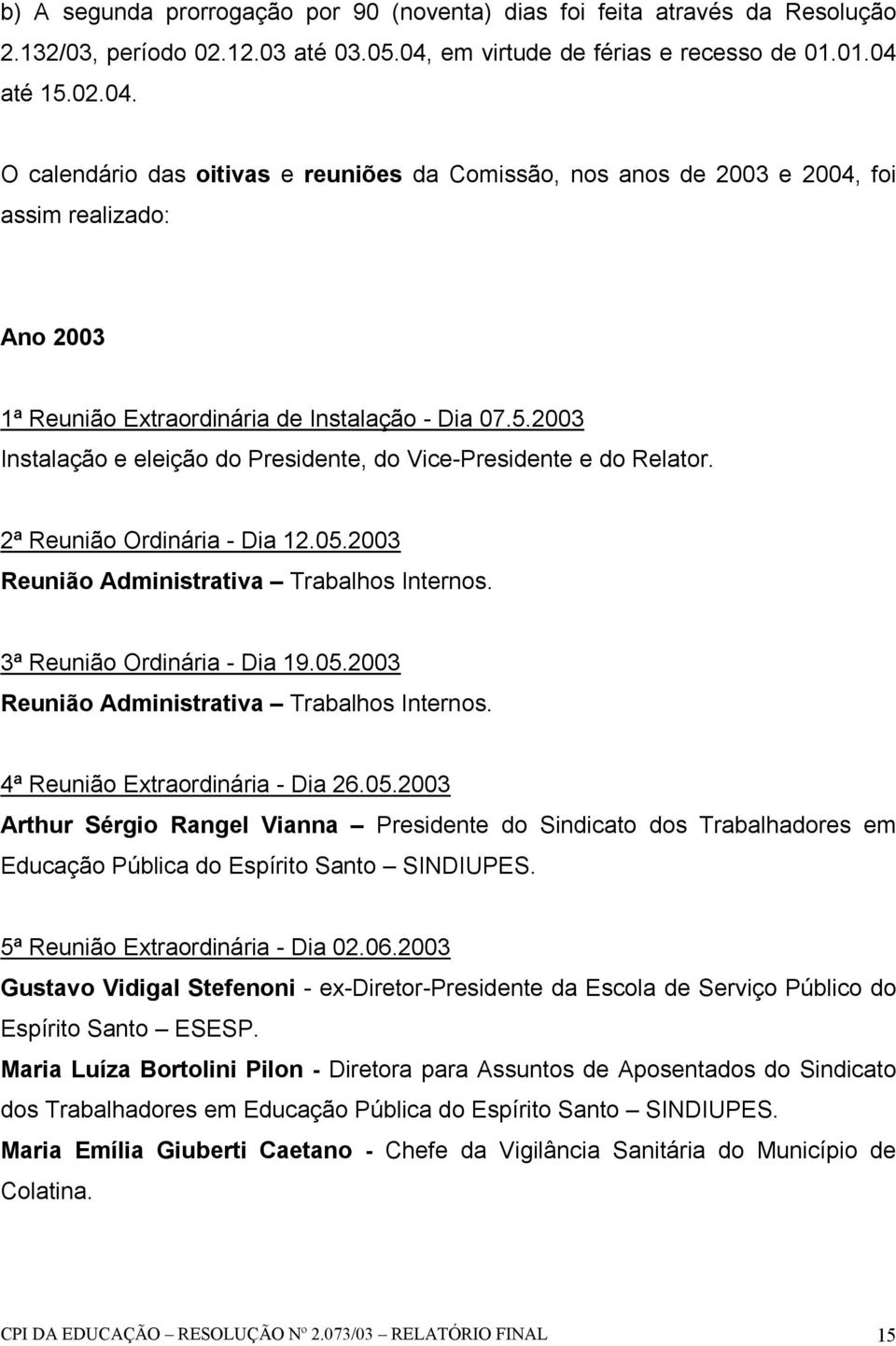 5.2003 Instalação e eleição do Presidente, do Vice-Presidente e do Relator. 2ª Reunião Ordinária - Dia 12.05.2003 Reunião Administrativa Trabalhos Internos. 3ª Reunião Ordinária - Dia 19.05.2003 Reunião Administrativa Trabalhos Internos. 4ª Reunião Extraordinária - Dia 26.