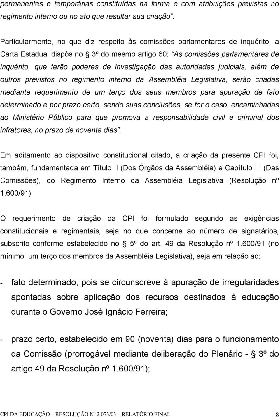 investigação das autoridades judiciais, além de outros previstos no regimento interno da Assembléia Legislativa, serão criadas mediante requerimento de um terço dos seus membros para apuração de fato