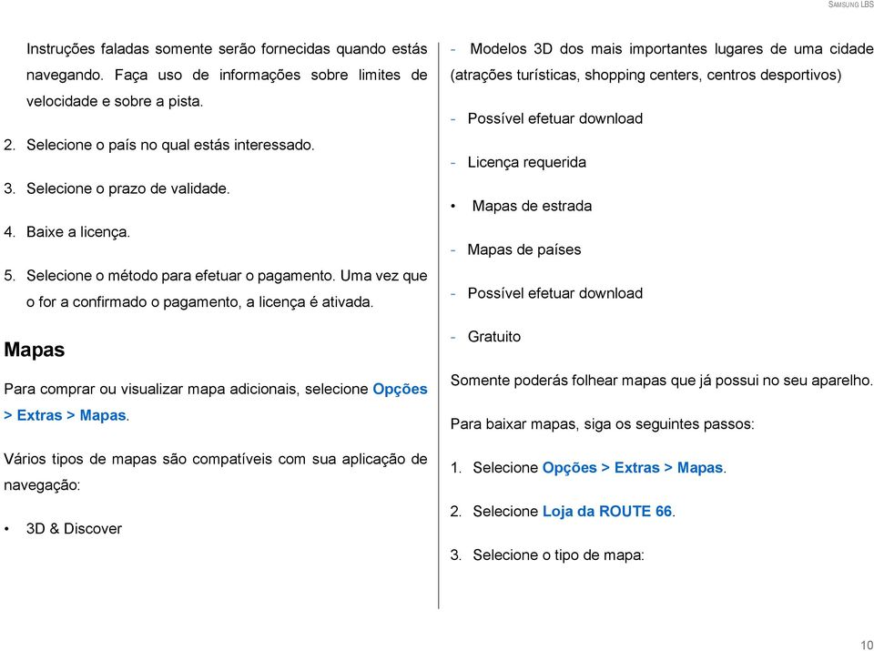 Mapas Para comprar ou visualizar mapa adicionais, selecione Opções > Extras > Mapas.