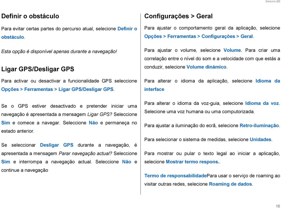 Se o GPS estiver desactivado e pretender iniciar uma navegaçăo é apresentada a mensagem Ligar GPS? Seleccione Sim e comece a navegar. Seleccione Năo e permaneça no estado anterior.