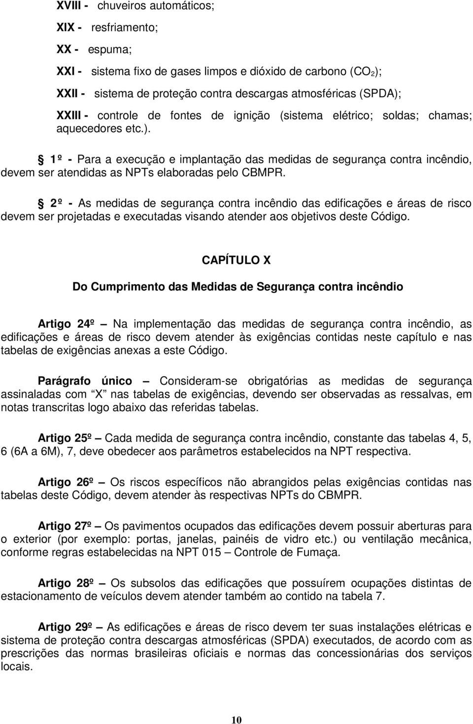 1º - Para a execução e implantação das medidas de segurança contra incêndio, devem ser atendidas as NPTs elaboradas pelo CBMPR.