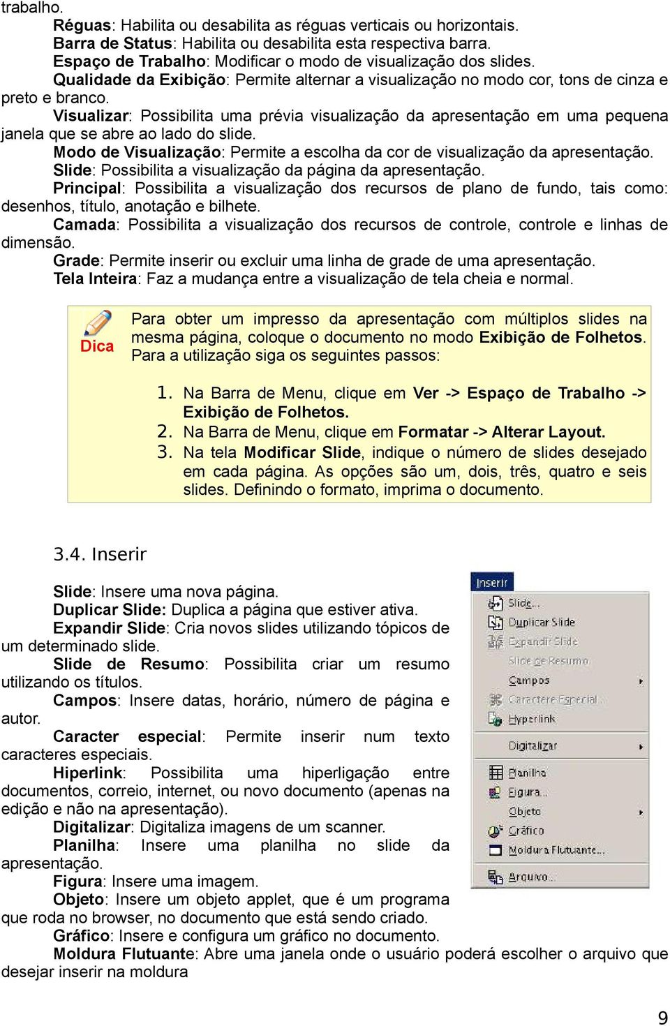 Visualizar: Possibilita uma prévia visualização da apresentação em uma pequena janela que se abre ao lado do slide. Modo de Visualização: Permite a escolha da cor de visualização da apresentação.