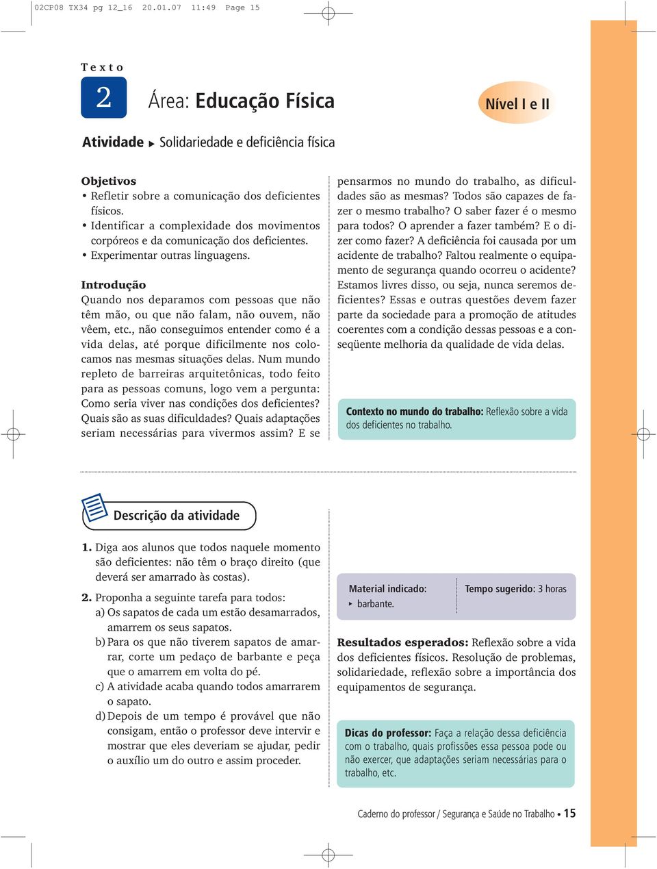 Quando nos deparamos com pessoas que não têm mão, ou que não falam, não ouvem, não vêem, etc.