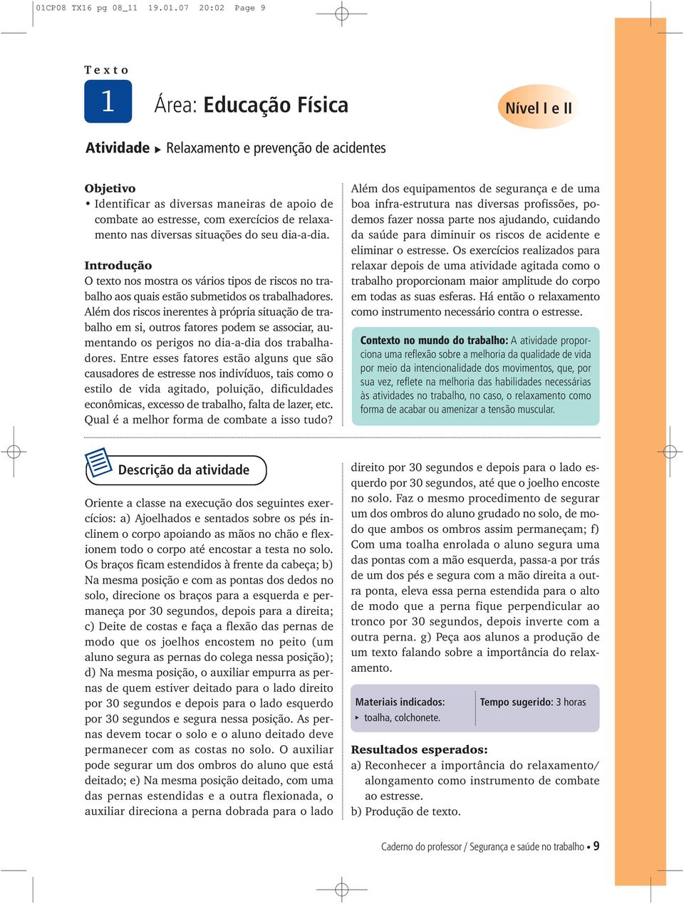 Além dos riscos inerentes à própria situação de trabalho em si, outros fatores podem se associar, aumentando os perigos no dia-a-dia dos trabalhadores.