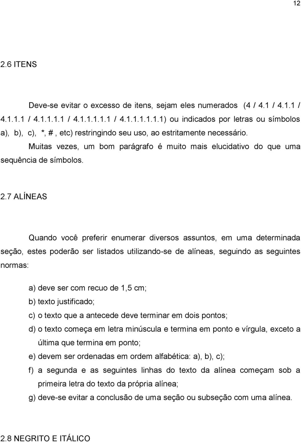 7 ALÍNEAS Quando você preferir enumerar diversos assuntos, em uma determinada seção, estes poderão ser listados utilizando-se de alíneas, seguindo as seguintes normas: a) deve ser com recuo de 1,5