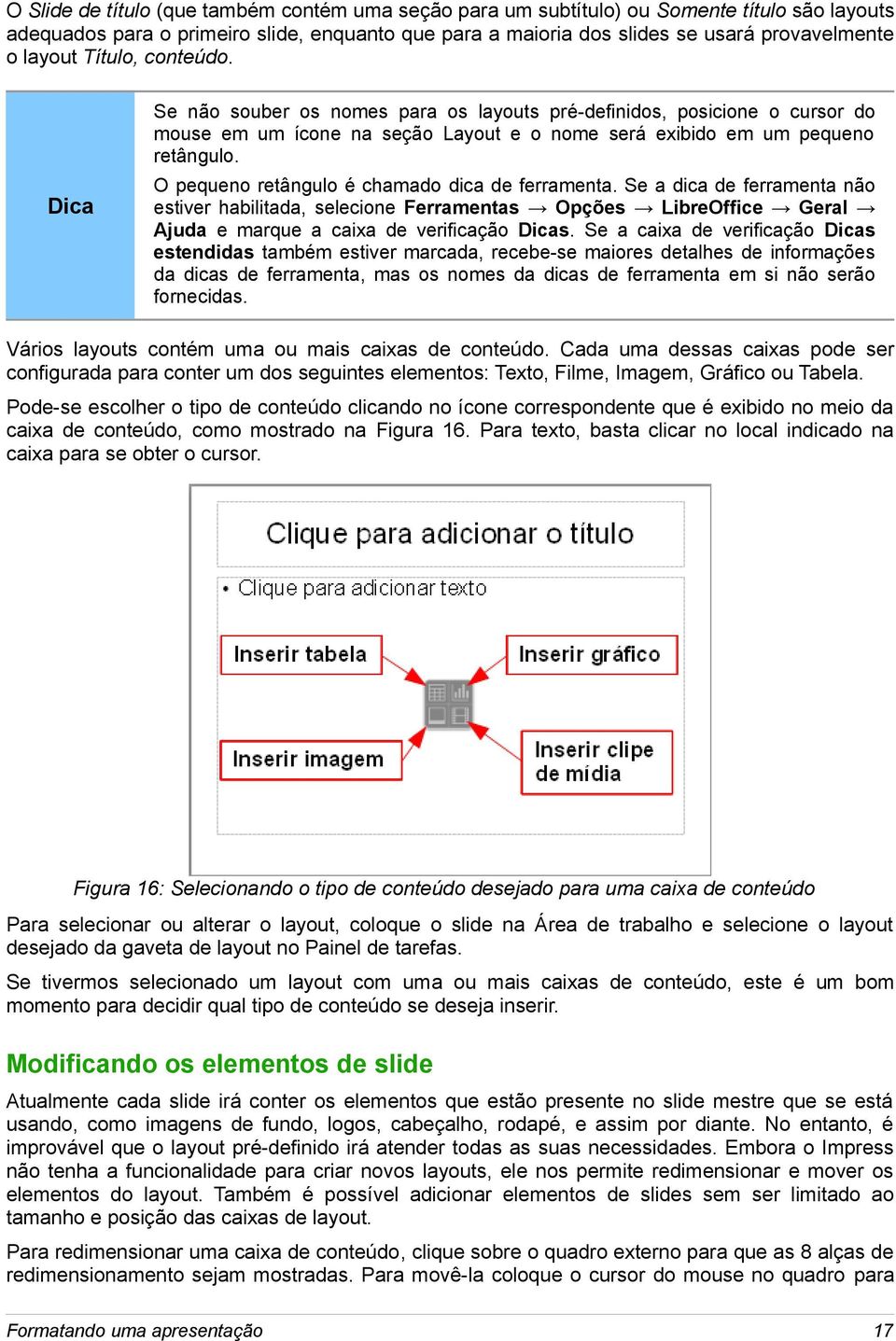 O pequeno retângulo é chamado dica de ferramenta. Se a dica de ferramenta não estiver habilitada, selecione Ferramentas Opções LibreOffice Geral Ajuda e marque a caixa de verificação Dicas.