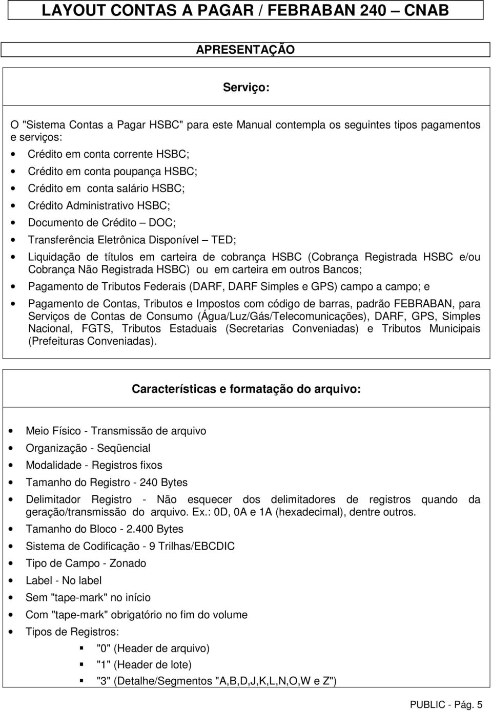 Cobrança Não Registrada HSBC) ou em carteira em outros Bancos; Pagamento de Tributos Federais (DARF, DARF Simples e GPS) campo a campo; e Pagamento de Contas, Tributos e Impostos com código de