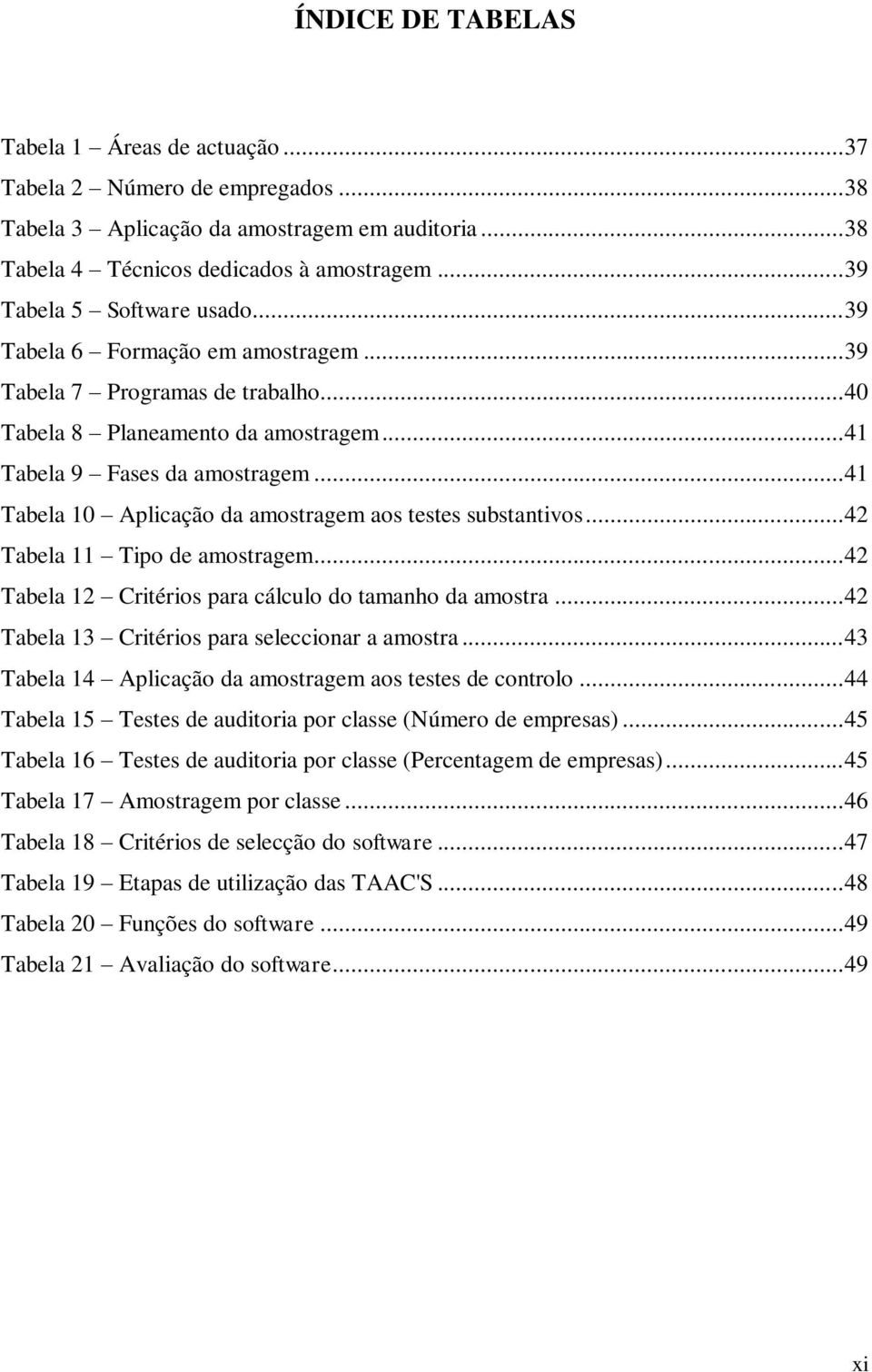 .. 41 Tabela 10 Aplicação da amostragem aos testes substantivos... 42 Tabela 11 Tipo de amostragem... 42 Tabela 12 Critérios para cálculo do tamanho da amostra.