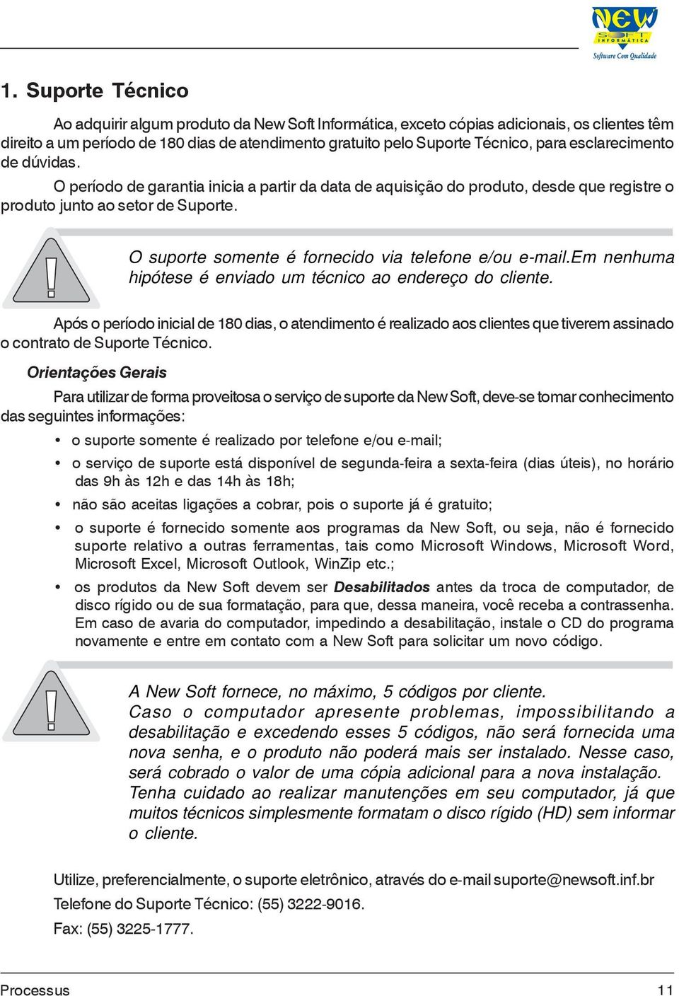 O suporte somente é fornecido via telefone e/ou e-mail.em nenhuma hipótese é enviado um técnico ao endereço do cliente.