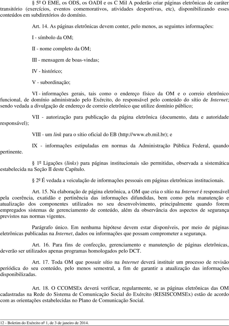 As páginas eletrônicas devem conter, pelo menos, as seguintes informações: I - símbolo da OM; II - nome completo da OM; III - mensagem de boas-vindas; IV - histórico; V - subordinação; VI -